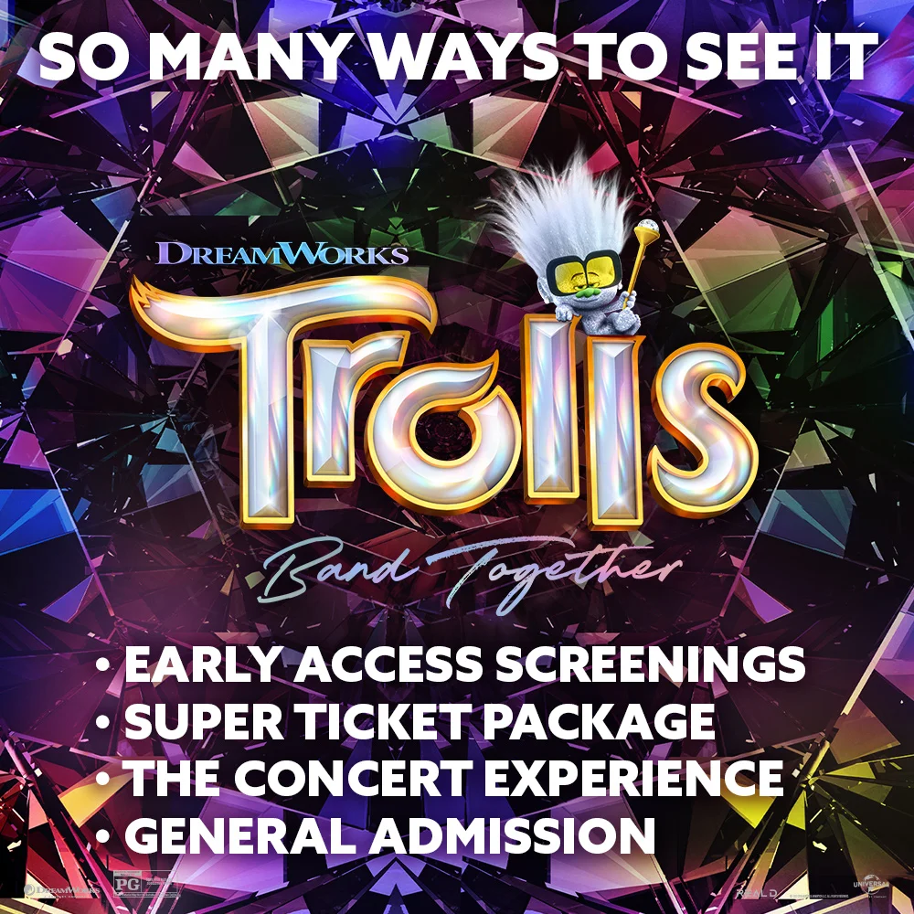 SO MANY WAYS TO SEE IT - TROLLS BAND TOGETHER - EARLY ACCESS SCREENINGS, SUPER TICKET PACKAGE, THE CONCERT EXPERIENCE, GENERAL ADMISSION