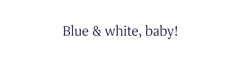 Blue & white, baby! Blue & white, baby!