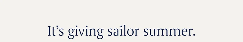 Itβs giving sailor summer. Itβs giving sailor summer.