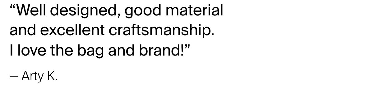 “Well designed, good material and excellent craftsmanship. I love the bag&nbsp;and brand!”
