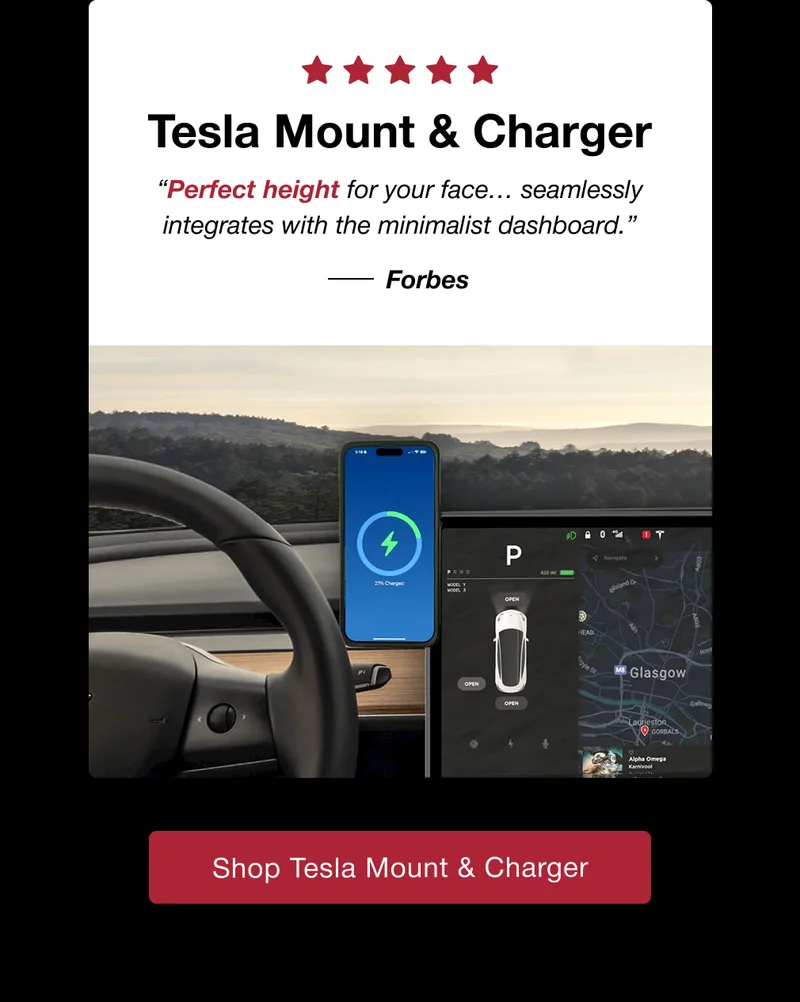 Tesla Mount & Charger “Perfect height for your face… seamlessly integrates with the minimalist dashboard.”          Forbes