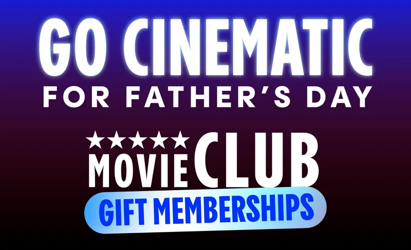 GO CINEMATIC FOR FATHER'S DAY | MOVIE CLUB GIFT MEMBERSHIPS