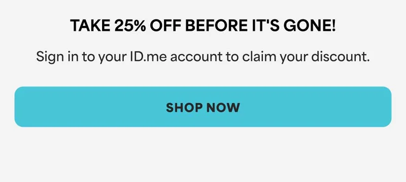 TAKE 25% OFF BEFORE IT'S GONE! Sign in to your ID.me account to claim your discount. -- SHOP NOW