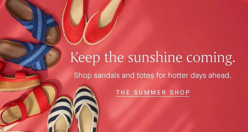 Keep the sunshine coming. Shop sandals and totes for hotter days ahead. THE SUMMER SHOP