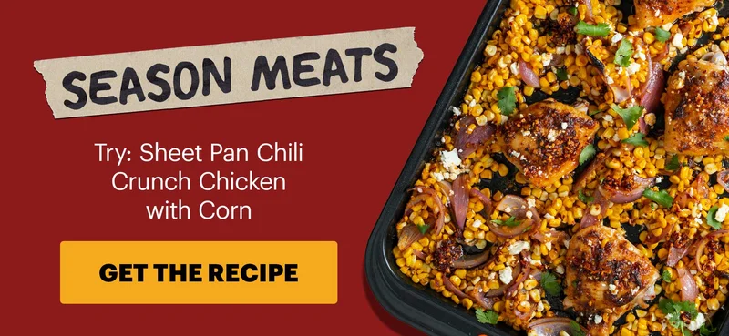 Subheader: SEASON MEATS  Sub-text: Try: Sheet Pan Chili Crunch Chicken with Corn CTA: GET THE RECIPE