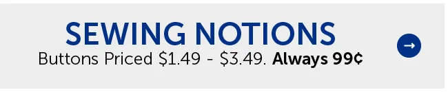 Sewing Notions - Buttons Priced $1.49 - $3.49. Always 99¢
