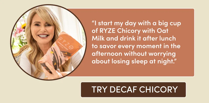 “I start my day with a big cup of RYZE Chicory with Oat Milk and drink it after lunch to savor every moment in the afternoon without worrying about losing sleep at night.” try decaf chicory