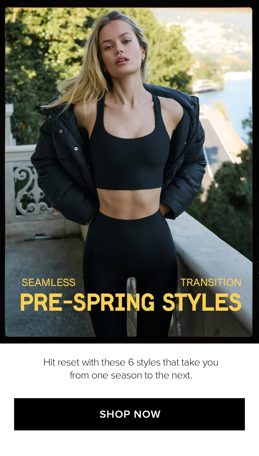 SEAMLESS TRANSITION PRE-SPRING STYLES  Hit reset with these 6 styles that take you from one season to the next. SHOP NOW
