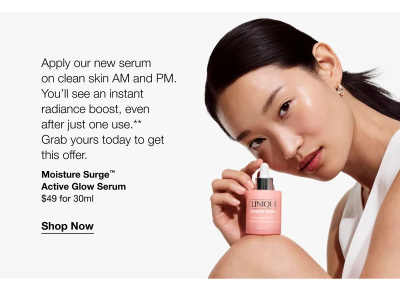 Apply our new serum on clean skin AM and PM. You’ll see an instant radiance boost, even after just one use.** Grab yours today to get this offer.  | Moisture Surge™ Active Glow Serum $49 for 30ml | Shop Now