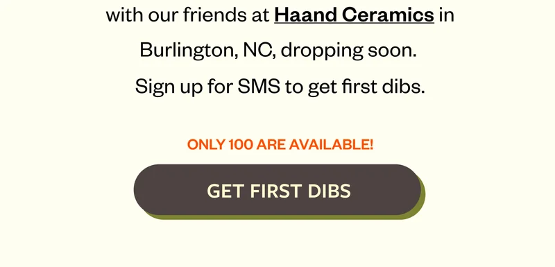 We have a special, super-limited mg collab with our frie ds at Haand Ceremics in Burlington, NC, dropping soon. Sign up for SMS to get first dibs Get First Dibs We have a special, super-limited mg collab with our frie ds at Haand Ceremics in Burlington, NC, dropping soon. Sign up for SMS to get first dibs Get First Dibs