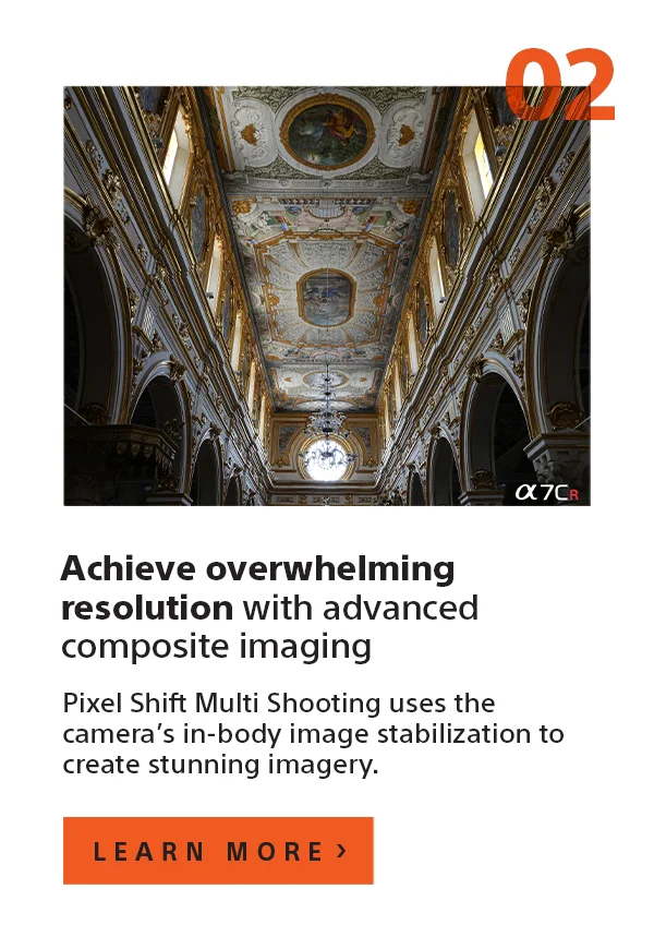 Achieve overwhelming resolution with advanced composite imaging | Pixel Shift Multi Shooting uses the camera’s in-body image stabilization to create stunning imagery. | Learn more