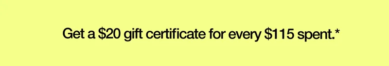 Get a $20 gift certificate for every $115 spent.*