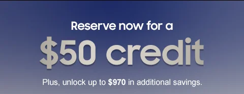 Reserve now for a $50 credit. Plus, unlock up to $970 in additional savings.