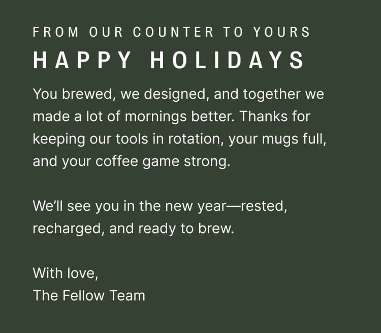 We'll see you in the new year - rested, recharged, and ready to brew. With love, The Fellow Team