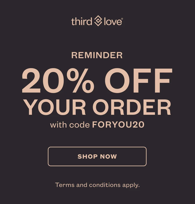 Just for you: REMINDER 20% off  your order with code discount code. SHOP NOW. Terms and conditions apply.