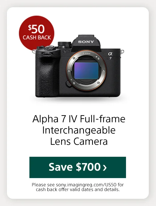 Cash back Alpha 7 IV Full-frame Interchangeable Lens Camera Save Please see sony.imagingreg.com/US50 for offer valid dates and details.