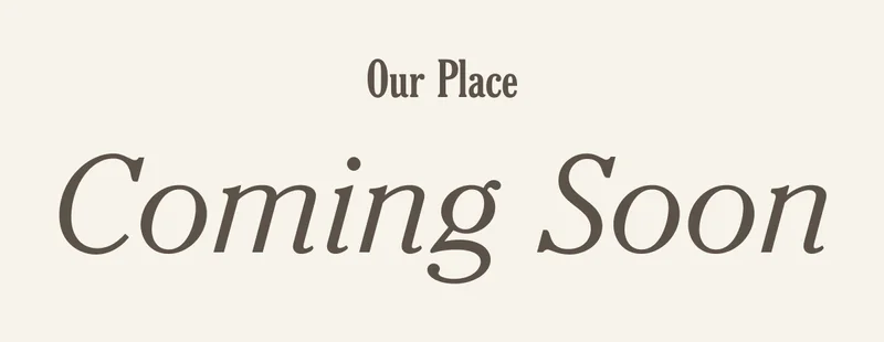 Our Place - Coming Soon