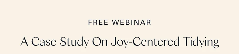 Free Webinar: A Case Study On Joy-Centered Tidying