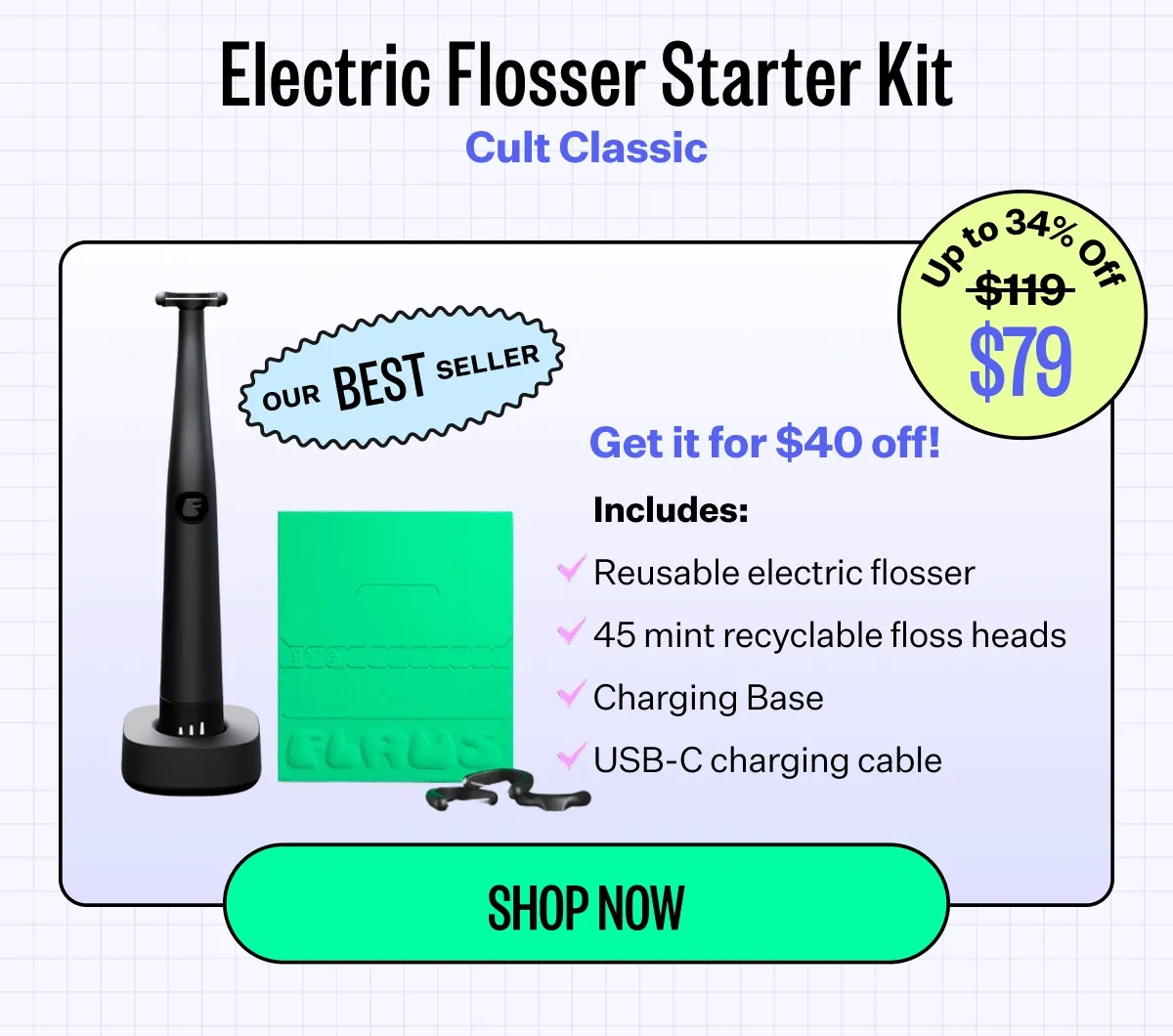 Electric Flosser Starter Kit | Cult classic | our best seller | Up to 34% off | $79 | Shop now