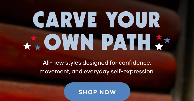 CARVE YOUR OWN PATH. All-new styleds designed for confidence, movement, and everyday self-expression. Shop Now