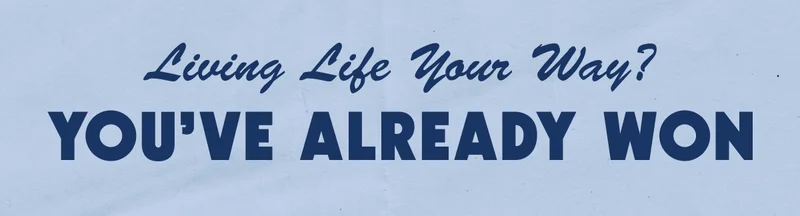Living Life Your Way? You’ve Already Won