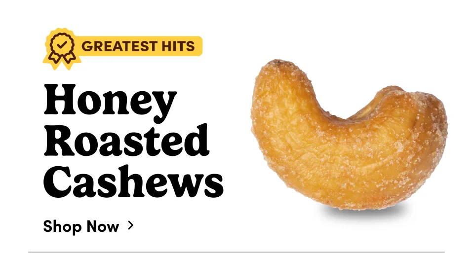 Honey Roasted Cashews; Shop now Honey Roasted Cashews; Shop now