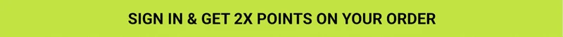 Sign In & Get 2X Points On Your Order