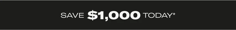 SAVE $1,000 TODAY*
