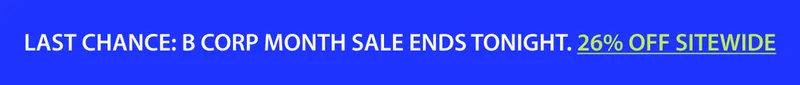 LAST CHANCE: B CORP MONTH SALE ENDS TONIGHT. 26% OFF SITEWIDE.