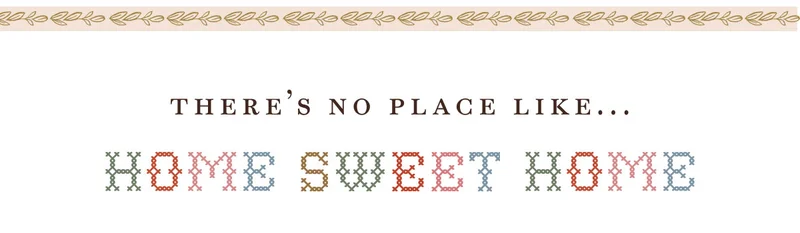 there’s no place like... home sweet home