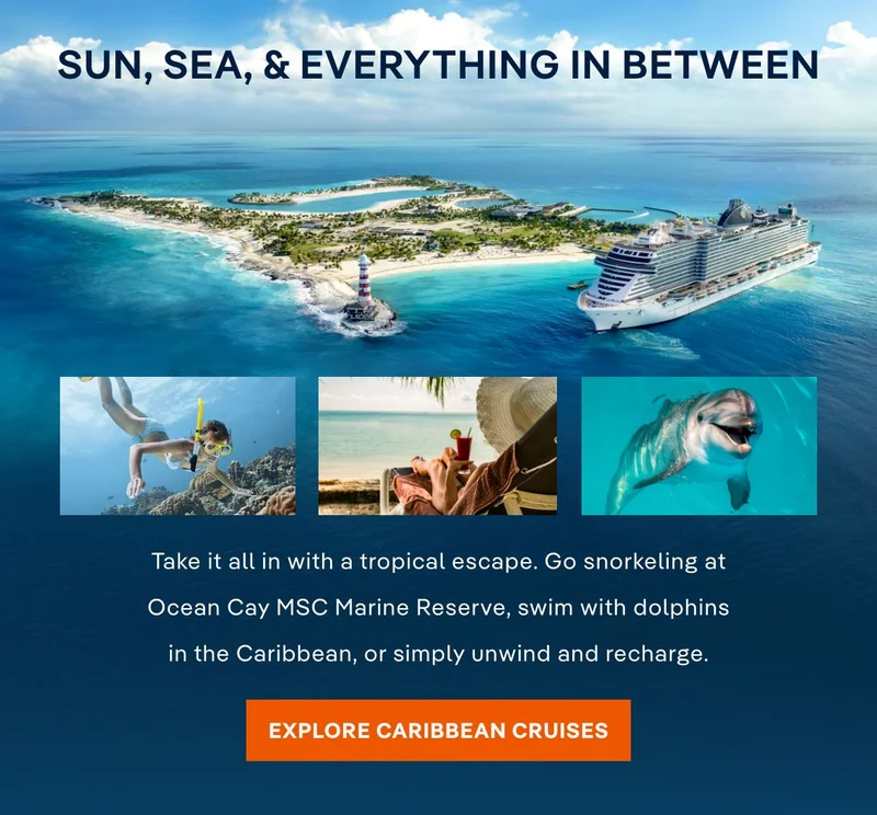 Sun, Sea & Everything In Between – Take it all in with a tropical escape. Go snorkeling at Ocean&nbsp;Cay MSC Marine Reserve, swim with dolphins in Nassau, or simply do nothing at all. – Click to Explore Caribbean & Bahamas Cruises From Miami or Orlando (Port Canaveral) & 
Book Now