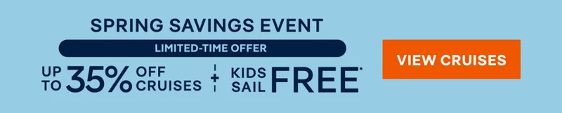 Spring Savings Event – Limited-Time Offer – Up to 35% Off Cruises + Kids Sail Free* – Click to View Cruises & Book Now