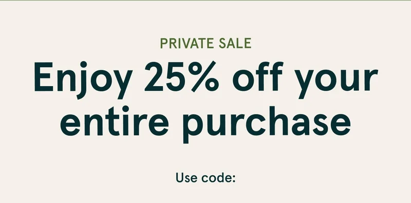 Private Sale | Enjoy 25% off your entire purchase | Save Now