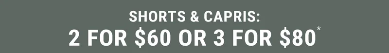Shorts & Capris: 2 For $60 or 3 for $80*