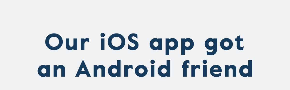 Our iOS app got an Android friend