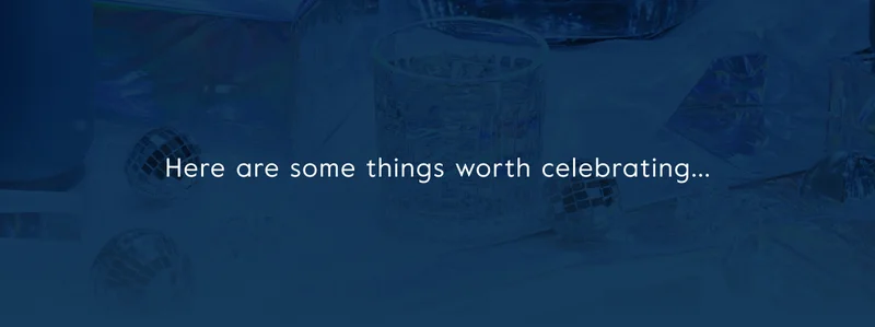 Here are some things worth celebrating...