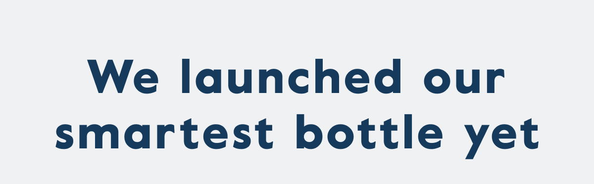 We launched our smartest bottle yet