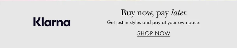 Klarna Buy Now, pay later Get just-in styles and pay at your own pace.