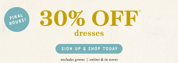 final hours! 30% off dresses, sign up and shop today