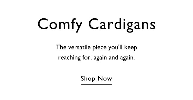 Comfy cardigans The versatile piece you'll keep reaching for, again and again. Shop now