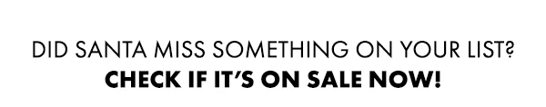 Did Santa Miss Somehting On Your List? Check if it's on sale now!