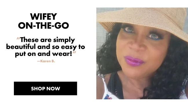 WIFEY ON-THE-GO “These are simply beautiful and so easy to put on and wear!“ &nbsp;—Karen B.