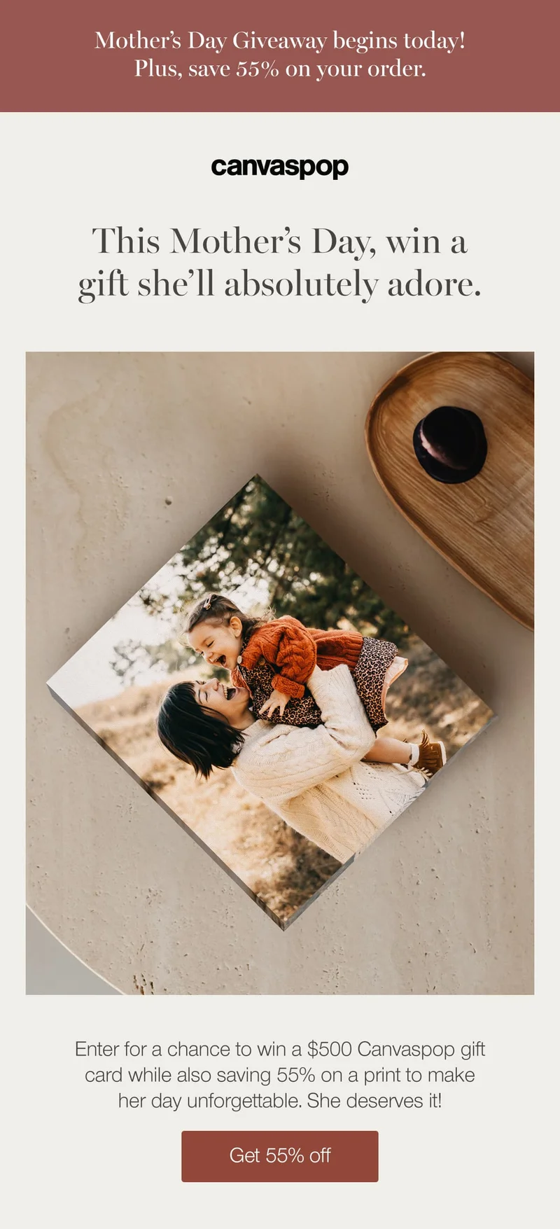 Mother's Day Giveaway begins today! Plus, save 55% on your order. This Mother's Day, win a gift she'll absolutely adore. Enter for a chance to win a $500 Canvaspop gift card while also saving 55% on a print to make her day unforgettable. She deserves it!