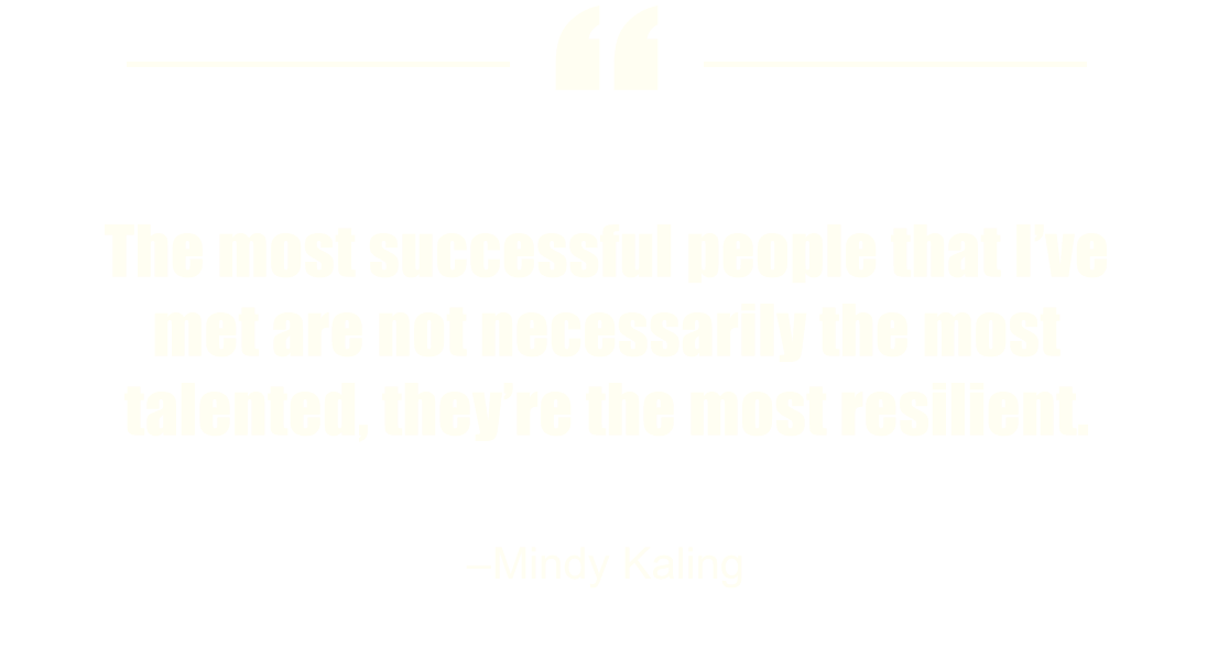 The most successful people that I’ve met are not necessarily the most talented, they’re the most resilient.