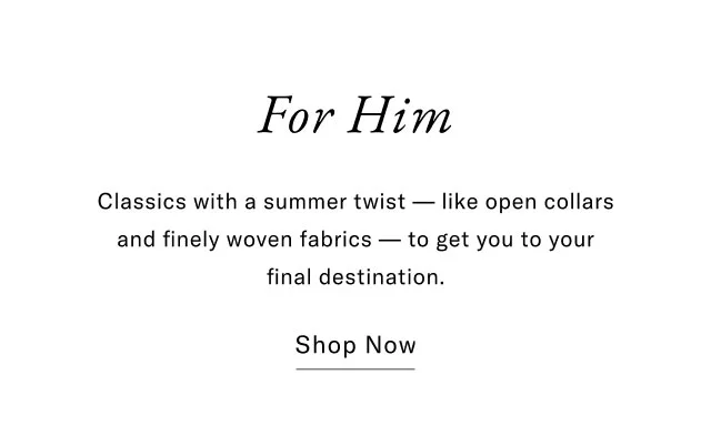 For Him Classics with a summer twist-like open collars and finely woven fabrics to get you to your final destination. Shop Now