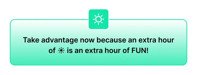 Take advantage now because an extra hour of ☀ is an extra hour of FUN!