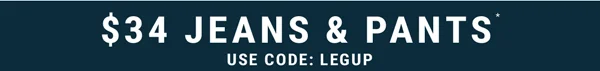 $34 Jeans & Pants*. Use Code: LEGUP