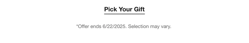 Pick Your Gift | *Offer ends 6/22/2025. Selection may vary.