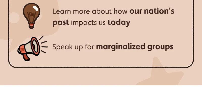 Learn more about how our nation's past impacts us today. Speak up for marginalized groups