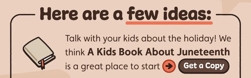 Here are a few ideas: Talk with your kids about the holiday! We think A Kids Book About Juneteenth is a great place to start ➡️Get a Copy